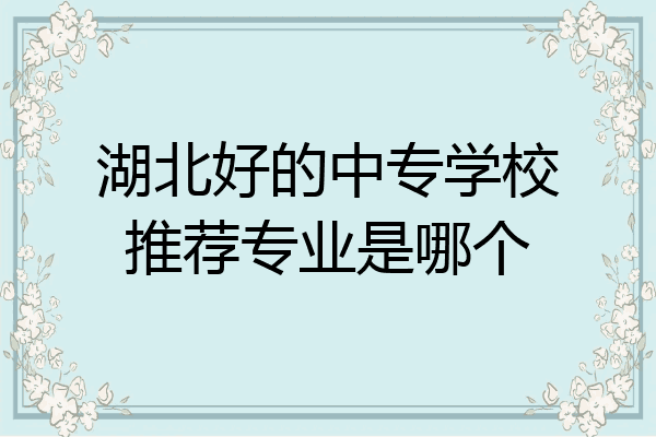湖北好的中专学校推荐专业是哪个