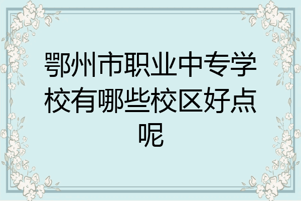 鄂州市职业中专学校有哪些校区好点呢