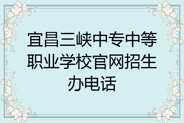 宜昌三峡中专中等职业学校官网招生办电话