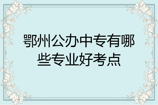 鄂州公办中专有哪些专业好考点