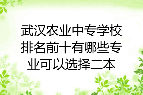 武汉农业中专学校排名前十有哪些专业可以选择二本