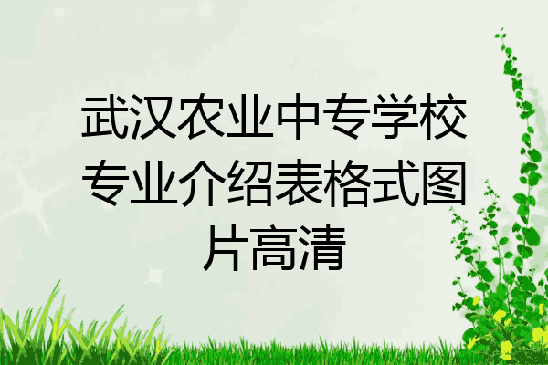 武汉农业中专学校专业介绍表格式图片高清