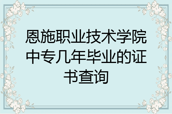 恩施职业技术学院中专几年毕业的证书查询