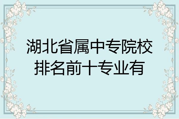 湖北省属中专院校排名前十专业有