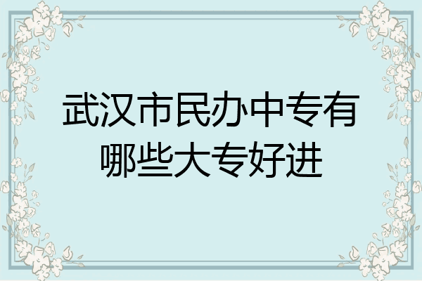 武汉市民办中专有哪些大专好进