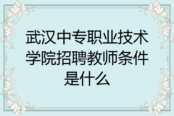 武汉中专职业技术学院招聘教师条件是什么