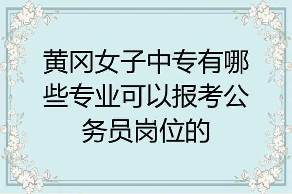 黄冈女子中专有哪些专业可以报考公务员岗位的