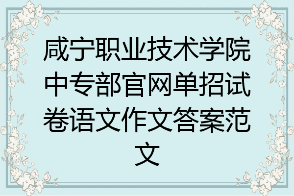 咸宁职业技术学院中专部官网单招试卷语文作文答案范文