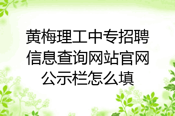 黄梅理工中专招聘信息查询网站官网公示栏怎么填