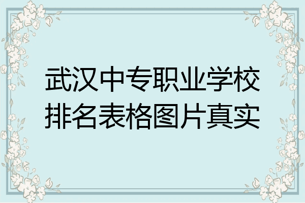 武汉中专职业学校排名表格图片真实