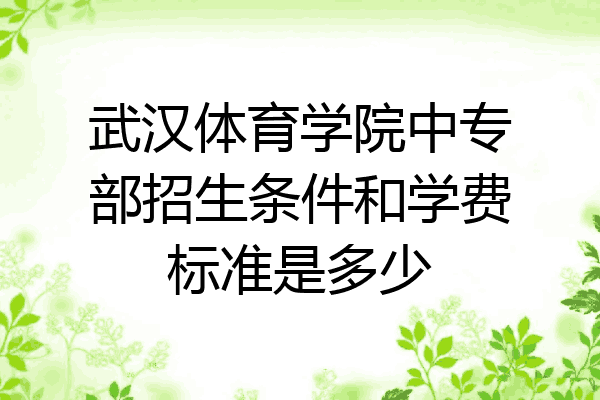 武汉体育学院中专部招生条件和学费标准是多少