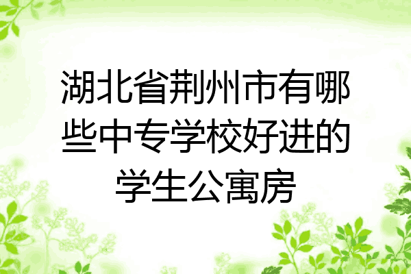 湖北省荆州市有哪些中专学校好进的学生公寓房