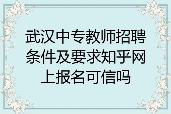 武汉中专教师招聘条件及要求知乎网上报名可信吗