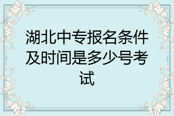 湖北中专报名条件及时间是多少号考试