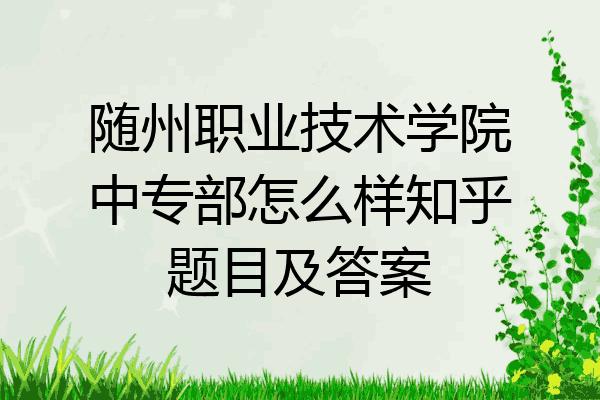 随州职业技术学院中专部怎么样知乎题目及答案
