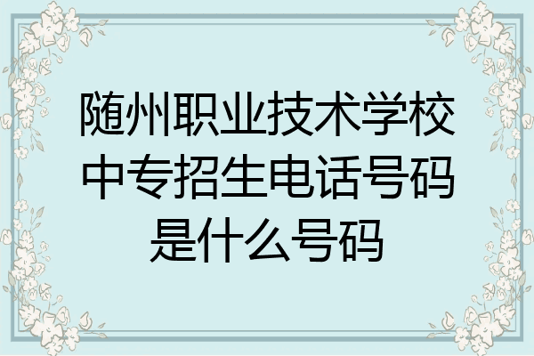 随州职业技术学校中专招生电话号码是什么号码