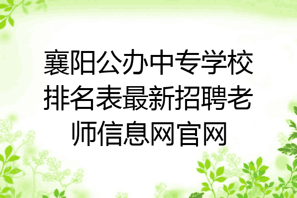 襄阳公办中专学校排名表最新招聘老师信息网官网