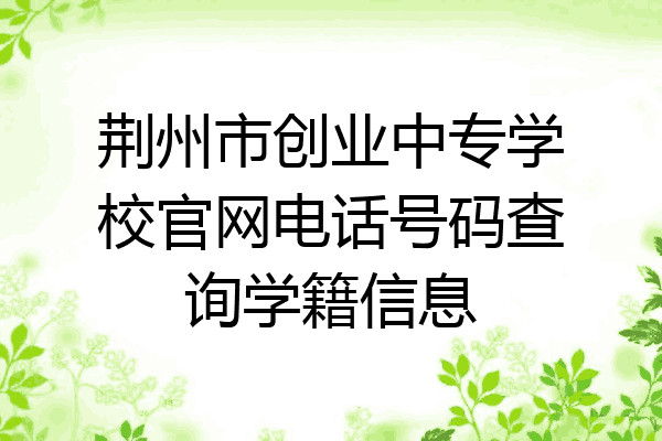 荆州市创业中专学校官网电话号码查询学籍信息