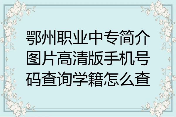 鄂州职业中专简介图片高清版手机号码查询学籍怎么查
