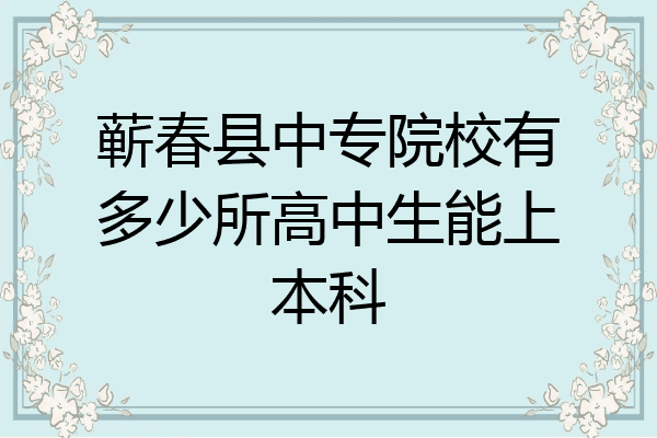 蕲春县中专院校有多少所高中生能上本科