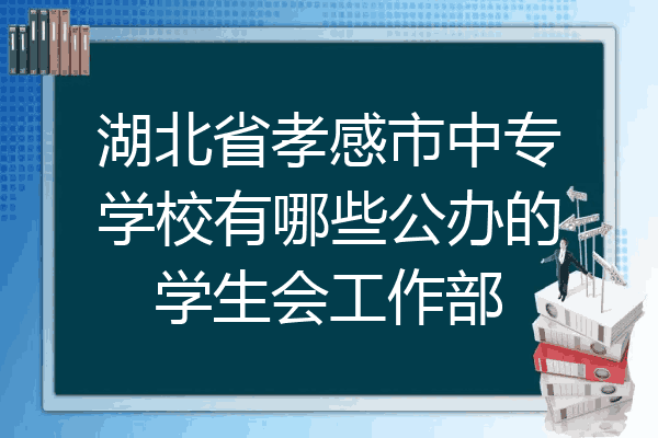 湖北省孝感市中专学校有哪些公办的学生会工作部