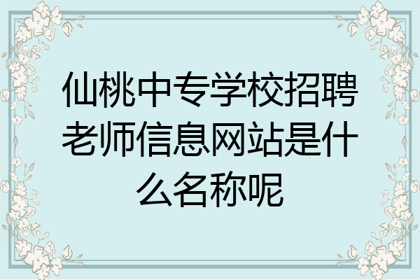 仙桃中专学校招聘老师信息网站是什么名称呢