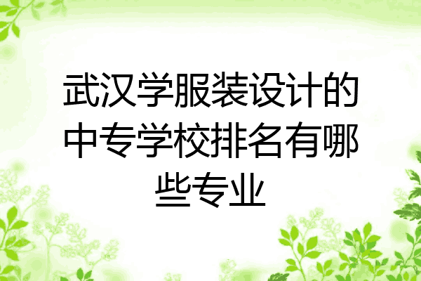 武汉学服装设计的中专学校排名有哪些专业