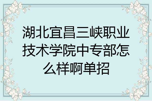 湖北宜昌三峡职业技术学院中专部怎么样啊单招