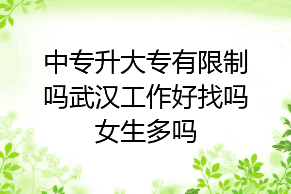 中专升大专有限制吗武汉工作好找吗女生多吗
