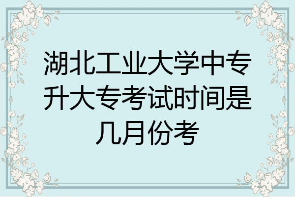 湖北工业大学中专升大专考试时间是几月份考
