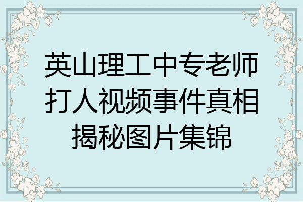 英山理工中专老师打人视频事件真相揭秘图片集锦