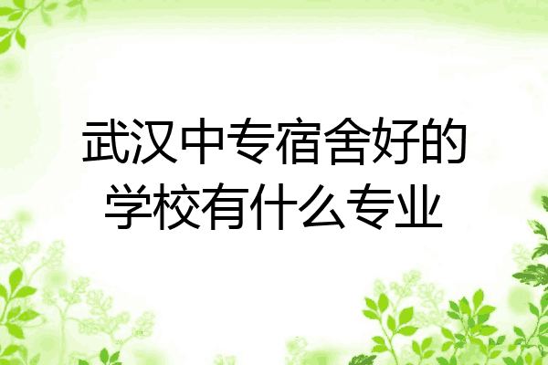 武汉中专宿舍好的学校有什么专业