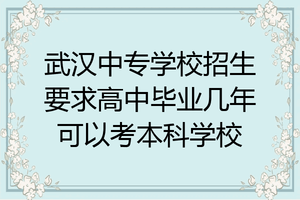 武汉中专学校招生要求高中毕业几年可以考本科学校