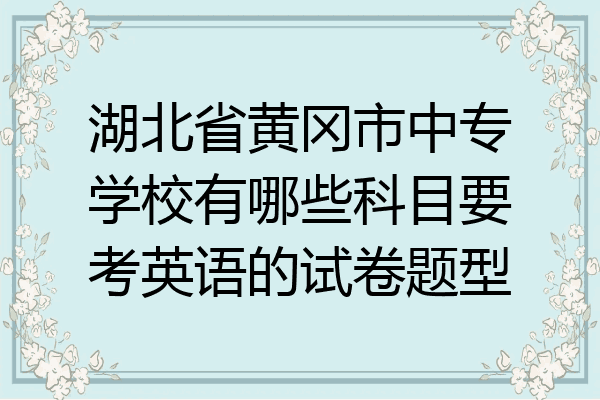 湖北省黄冈市中专学校有哪些科目要考英语的试卷题型