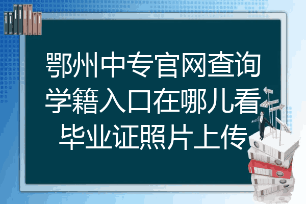鄂州中专官网查询学籍入口在哪儿看毕业证照片上传