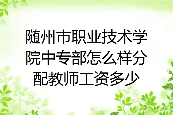 随州市职业技术学院中专部怎么样分配教师工资多少