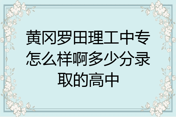 黄冈罗田理工中专怎么样啊多少分录取的高中