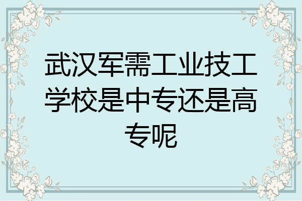 武汉军需工业技工学校是中专还是高专呢