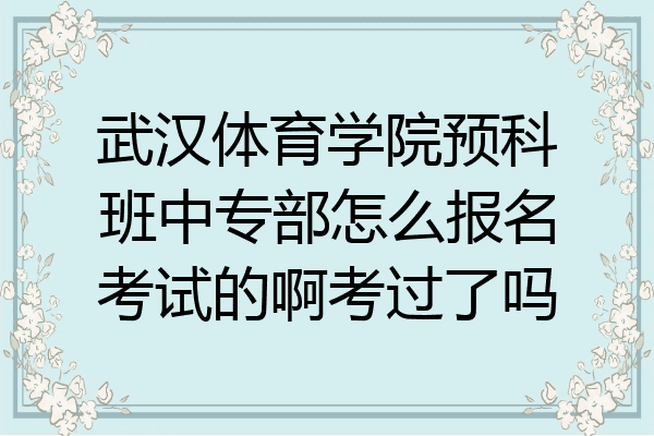 武汉体育学院预科班中专部怎么报名考试的啊考过了吗