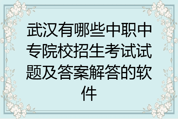武汉有哪些中职中专院校招生考试试题及答案解答的软件