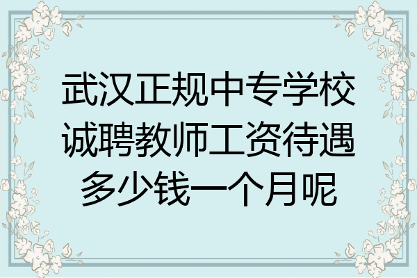武汉正规中专学校诚聘教师工资待遇多少钱一个月呢