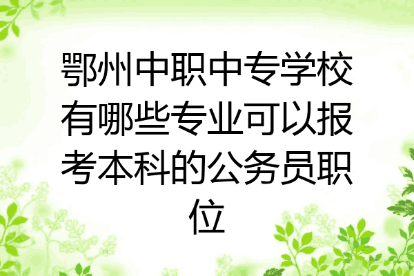 鄂州中职中专学校有哪些专业可以报考本科的公务员职位