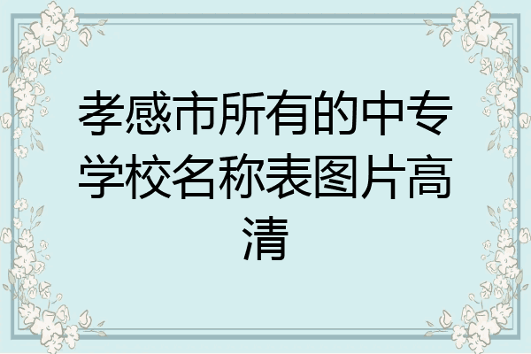 孝感市所有的中专学校名称表图片高清