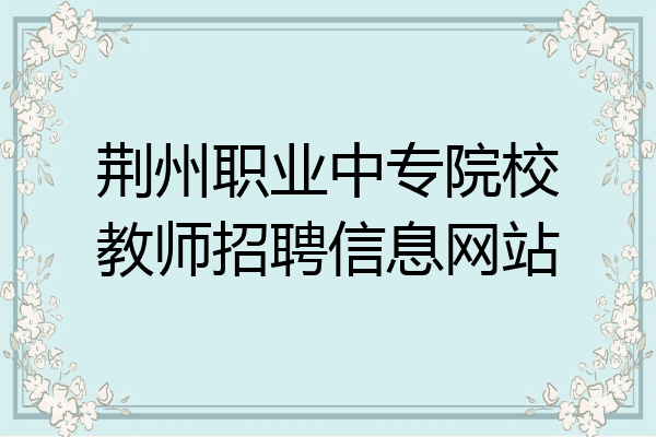 荆州职业中专院校教师招聘信息网站