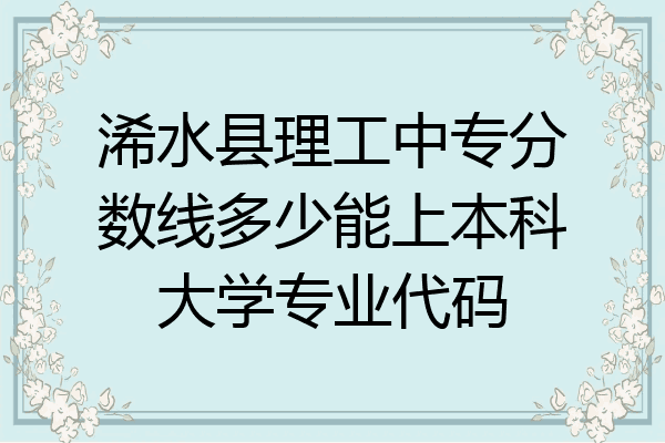 浠水县理工中专分数线多少能上本科大学专业代码