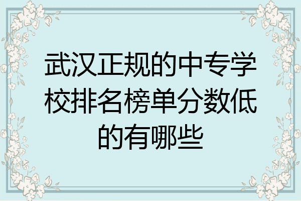 武汉正规的中专学校排名榜单分数低的有哪些