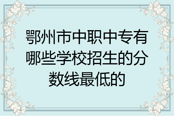 鄂州市中职中专有哪些学校招生的分数线最低的