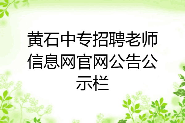黄石中专招聘老师信息网官网公告公示栏