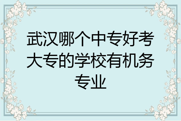武汉哪个中专好考大专的学校有机务专业