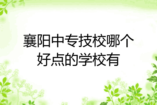 襄阳中专技校哪个好点的学校有